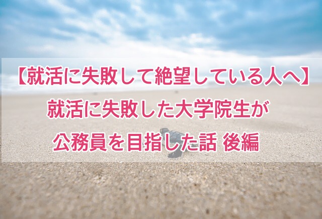 就活に失敗して絶望している人へ 就活に失敗した大学院生が公務員を目指した話 後編 Hatachi Careers ハタチキャリア